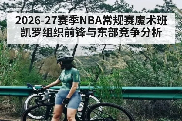 2026-27赛季NBA常规赛魔术班凯罗组织前锋与东部竞争分析